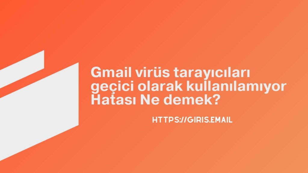 Gmail Virüs Tarayıcıları Geçici Olarak Kullanılamıyor Hatası Ne Demek?