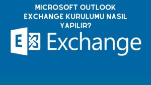 Microsoft Outlook Exchange Kurulumu Nasıl Yapılır?