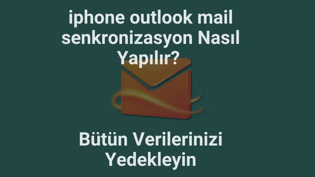 İPhone Outlook Mail Senkronizasyon Nasıl Yapılır? Bütün Verilerinizi Yedekleyin