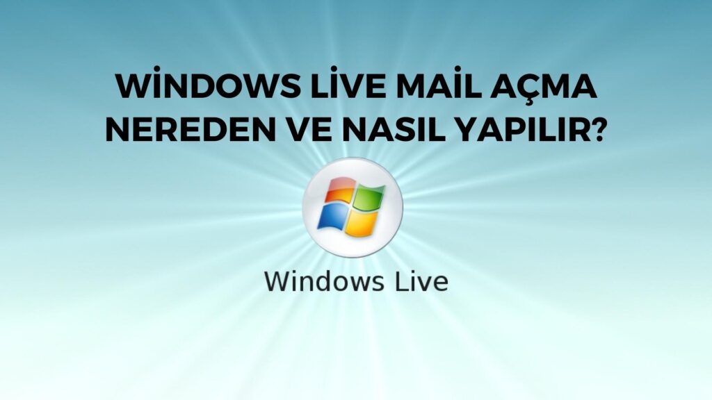 Windows Live Mail Açma Nereden ve Nasıl Yapılır?