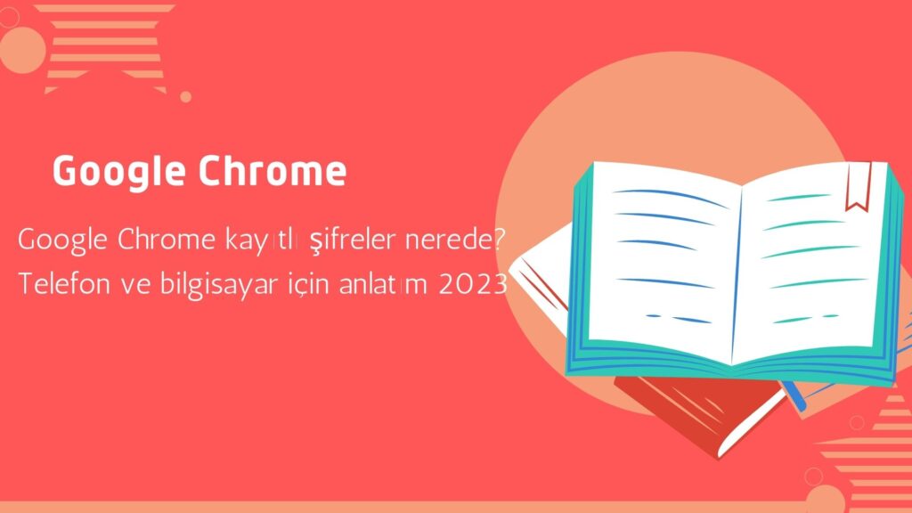 Google Chrome Kayıtlı Şifreler Nerede? Telefon ve Bilgisayar İçin Anlatım 2023