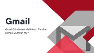 Gmail Gönderilen Maili Karşı Taraftan Silmek Mümkün mü?