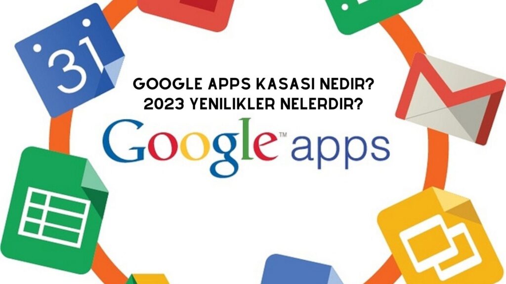 Google Apps Kasası Nedir? 2023 Yenilikler Nelerdir?